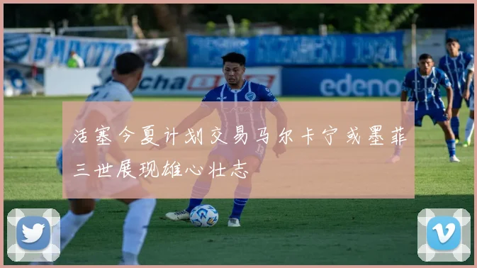 活塞今夏计划交易马尔卡宁或墨菲三世展现雄心壮志