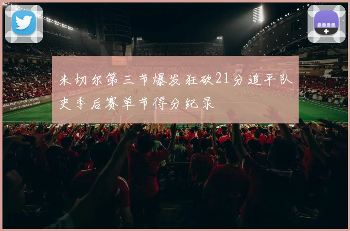 米切尔第三节爆发狂砍21分追平队史季后赛单节得分纪录