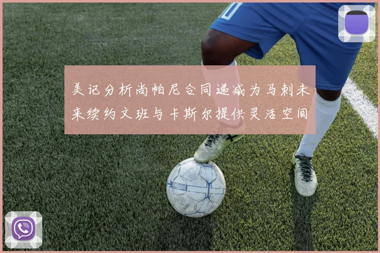 美记分析尚帕尼合同递减为马刺未来续约文班与卡斯尔提供灵活空间