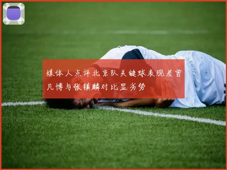 媒体人点评北京队关键球表现差曾凡博与张镇麟对比显劣势