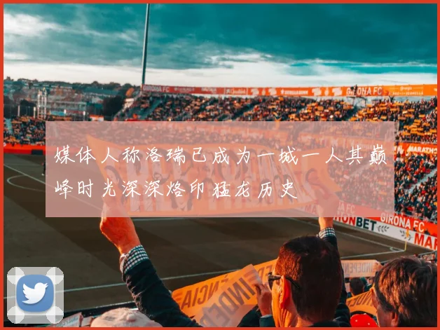 媒体人称洛瑞已成为一城一人其巅峰时光深深烙印猛龙历史