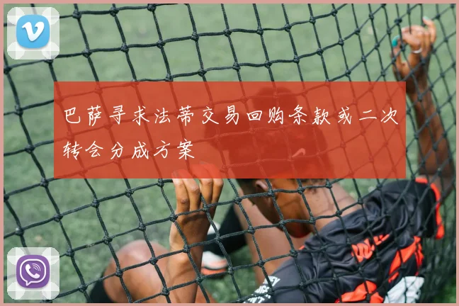 巴萨寻求法蒂交易回购条款或二次转会分成方案