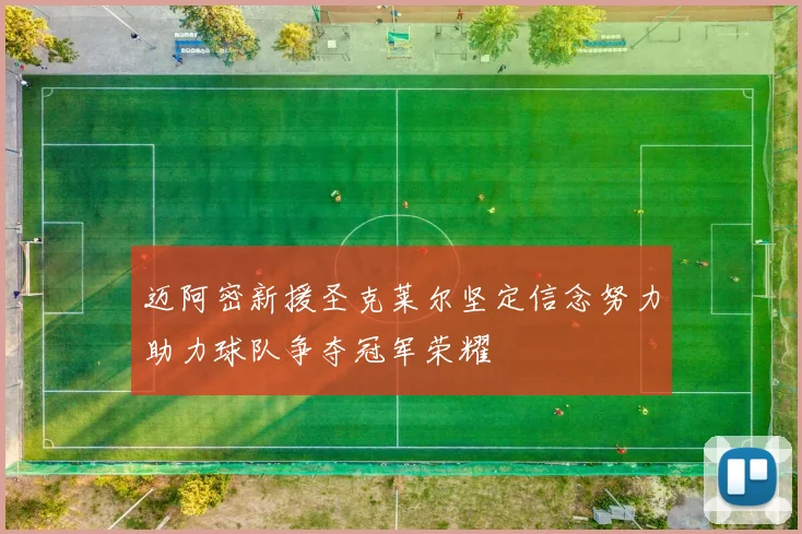 迈阿密新援圣克莱尔坚定信念努力助力球队争夺冠军荣耀