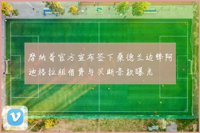 摩纳哥官方宣布签下桑德兰边锋阿迪格拉租借费与买断条款曝光