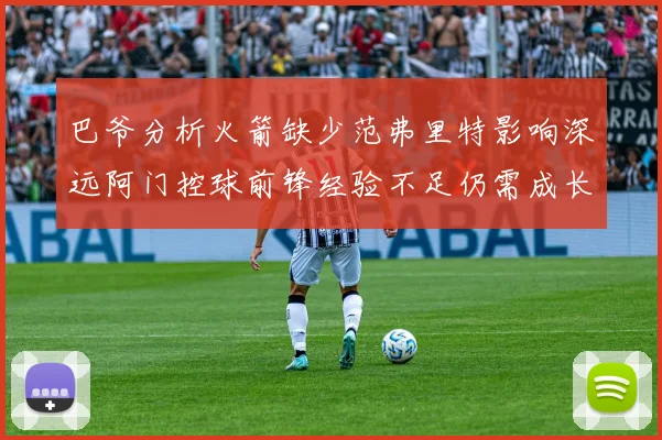 巴爷分析火箭缺少范弗里特影响深远阿门控球前锋经验不足仍需成长