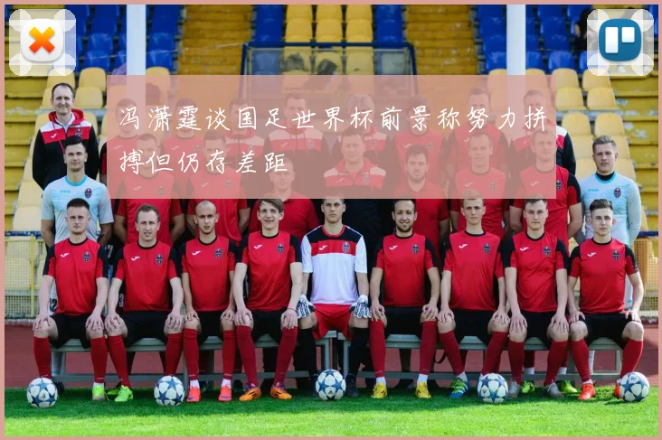 冯潇霆谈国足世界杯前景称努力拼搏但仍存差距
