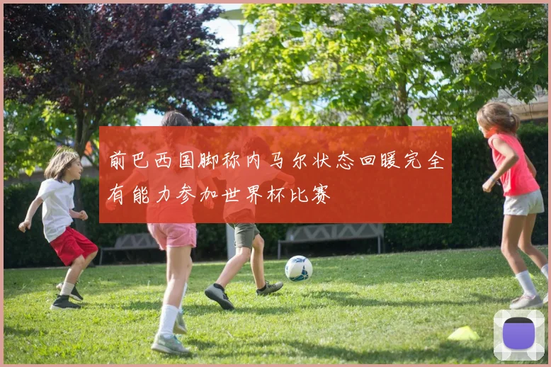 前巴西国脚称内马尔状态回暖完全有能力参加世界杯比赛