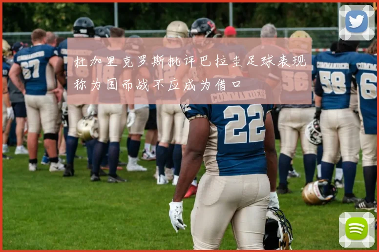 杜加里克罗斯批评巴拉圭足球表现称为国而战不应成为借口