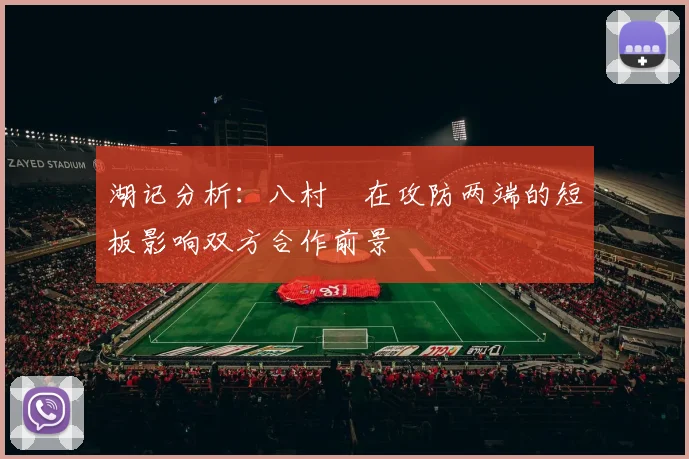 湖记分析：八村塁在攻防两端的短板影响双方合作前景