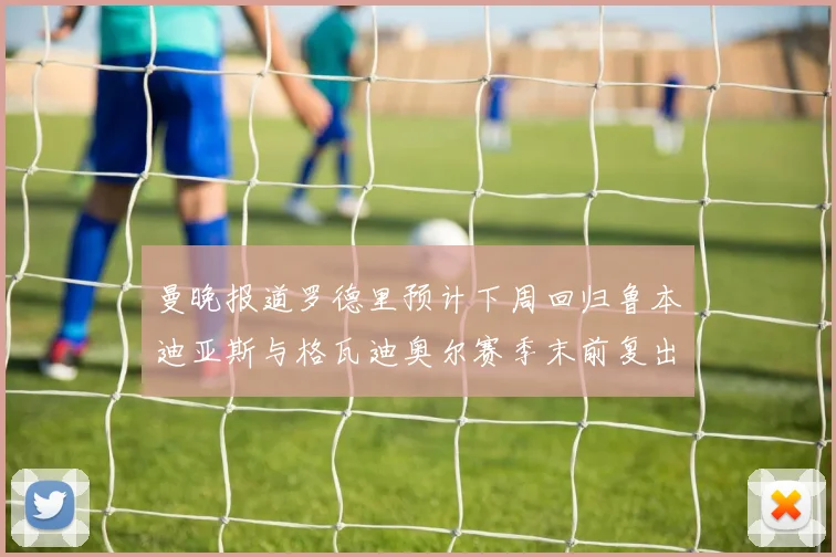 曼晚报道罗德里预计下周回归鲁本迪亚斯与格瓦迪奥尔赛季末前复出