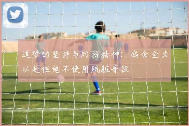 追梦的坚持与对抗精神：我会全力以赴但绝不使用肮脏手段