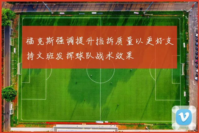 福克斯强调提升挡拆质量以更好支持文班发挥球队战术效果